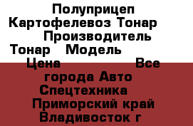 Полуприцеп Картофелевоз Тонар 95235 › Производитель ­ Тонар › Модель ­ 95 235 › Цена ­ 3 790 000 - Все города Авто » Спецтехника   . Приморский край,Владивосток г.